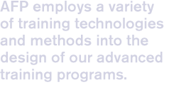 AFP employs a variety of training technologies and methods into the design of our advanced training programs.