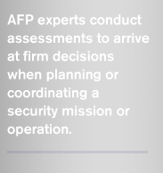 AFP experts conduct assessments to arrive at firm decisions when planning or coordinating a security mission or operation. 